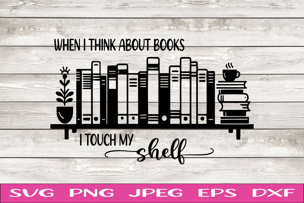 When I Think About Books I Touch my Shelf SVG Smutty Books png Cup Decal Shirt Design Cricut Cameo Silhouette PNG SVG Digital File