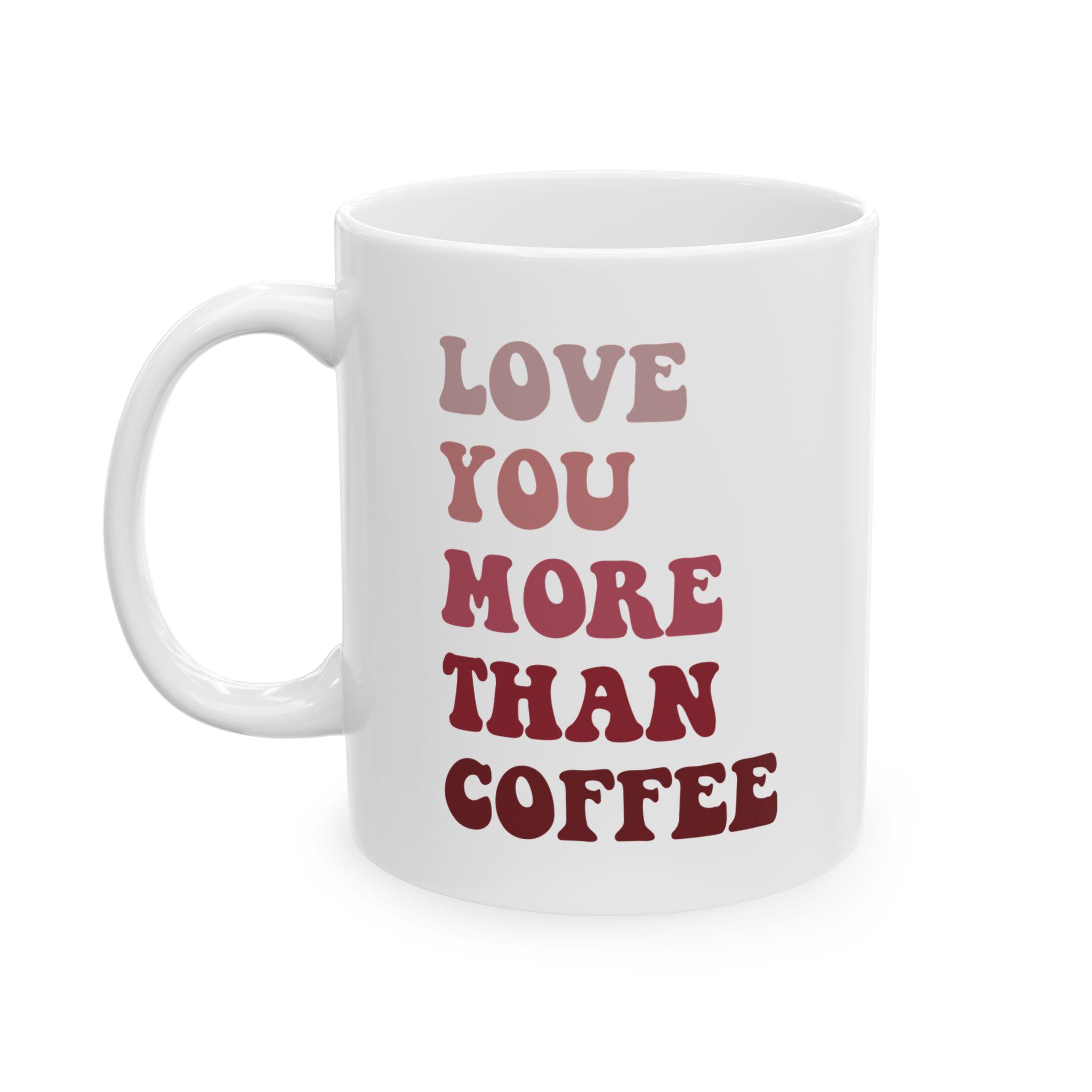 Love You More Than Coffee Ceramic Mug - Valentines mug, Holiday Coffee Cup, Christmas Gift Ideas, Teacher Gift Gift for Mom