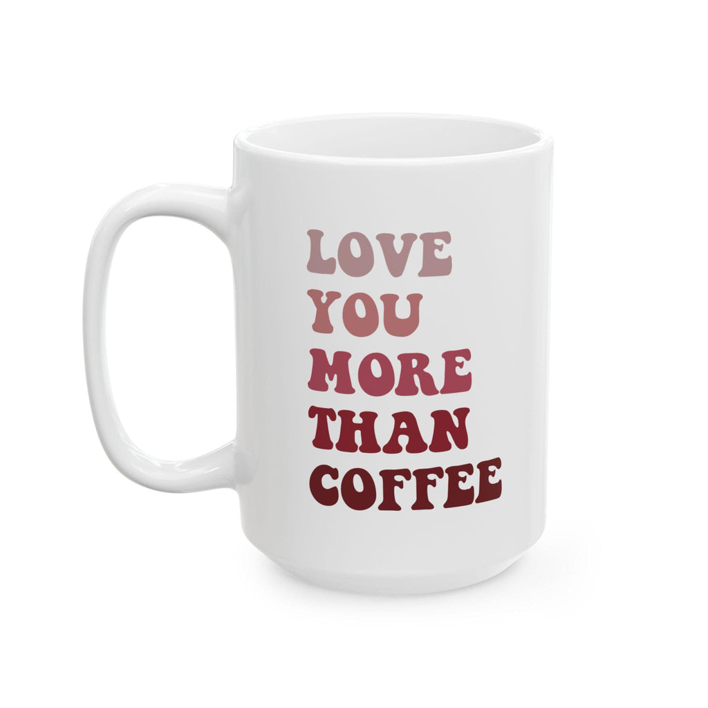 Love You More Than Coffee Ceramic Mug - Valentines mug, Holiday Coffee Cup, Christmas Gift Ideas, Teacher Gift Gift for Mom